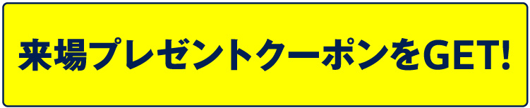 来場プレゼントクーポンをGET!